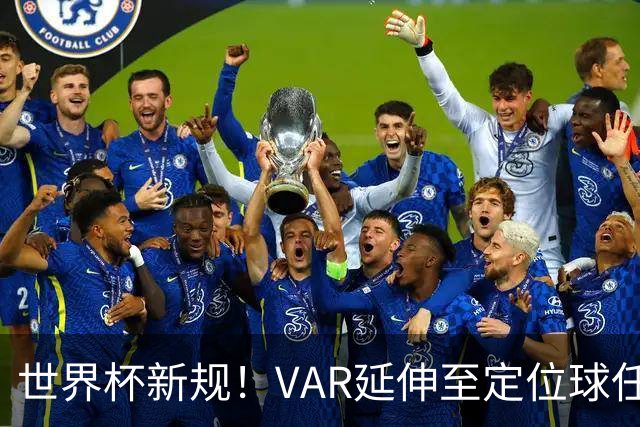 世界杯新规！VAR延伸至定位球任意球，“阿森纳战术”将失效