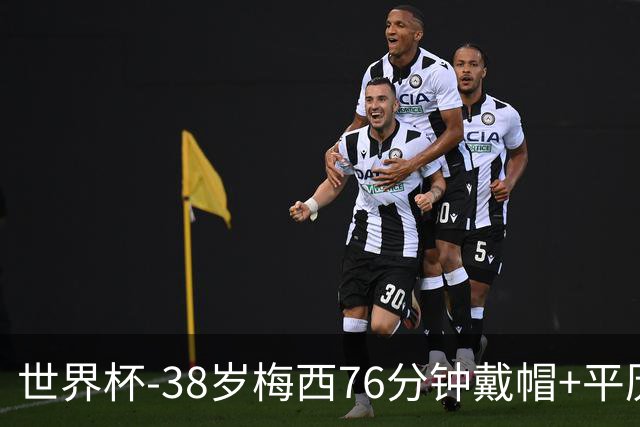 世界杯-38岁梅西76分钟戴帽+平历史纪录 阿根廷3-0阿尔及利亚