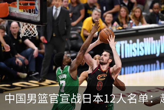 中国男篮官宣战日本12人名单：赵继伟队长 杨瀚森胡金秋组双塔