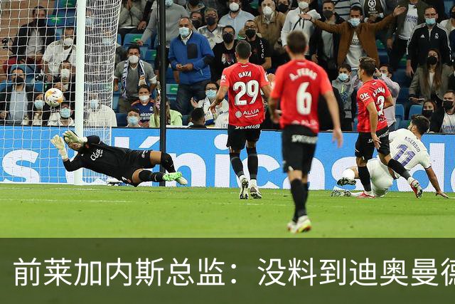 前莱加内斯总监：没料到迪奥曼德价值过亿，但早知其潜力巨大