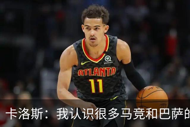 卡洛斯：我认识很多马竞和巴萨的人，是他们不希望弗洛伦蒂诺留任