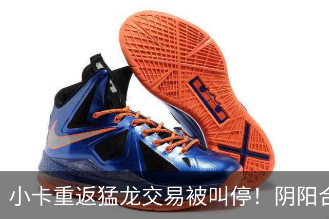 小卡重返猛龙交易被叫停！阴阳合同要毁他篮球生涯？