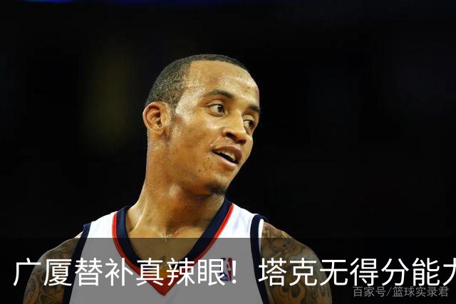 广厦替补真辣眼！塔克无得分能力，本土球员狂铁，厚度差距太大了