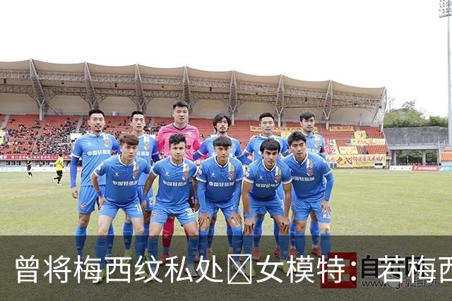 曾将梅西纹私处🙈女模特：若梅西再赢世界杯，我想做更惊人的事
