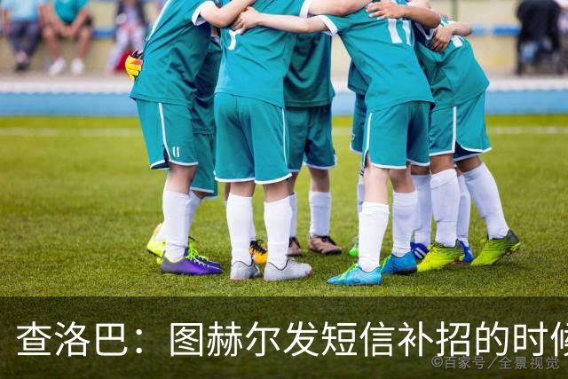 查洛巴：图赫尔发短信补招的时候我正在度假，球鞋都抽奖送人了