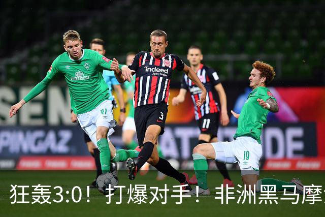 狂轰3:0！打爆对手！非洲黑马摩洛哥队蜕变，法国男足成垫脚石？