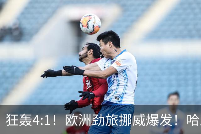 狂轰4:1！欧洲劲旅挪威爆发！哈兰德火力猛，从法国男足手中抢第一