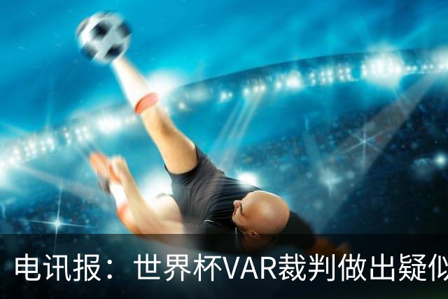 电讯报：世界杯VAR裁判做出疑似种族主义手势，FIFA已展开调查