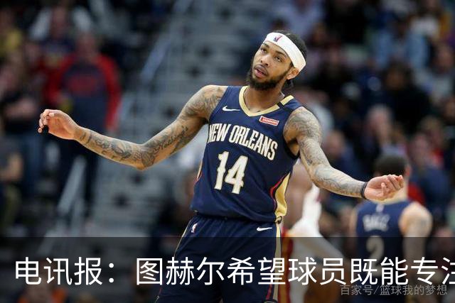 电讯报：图赫尔希望球员既能专注训练，也能形成一种“兄弟情谊”