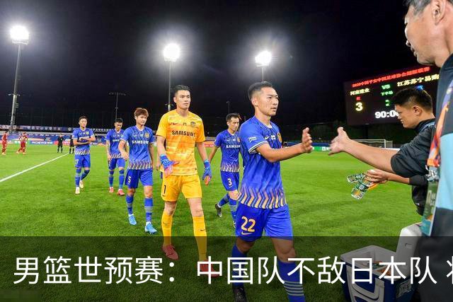 男篮世预赛：中国队不敌日本队 将迎末轮“生死战”