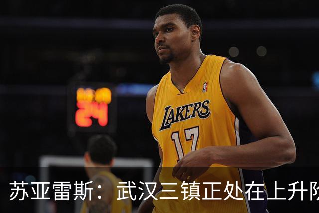 苏亚雷斯：武汉三镇正处在上升阶段，我们的目标始终是留在中超