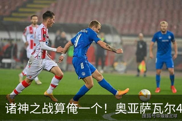 诸神之战算俺一个！奥亚萨瓦尔4球1助入局 斗牛新高？