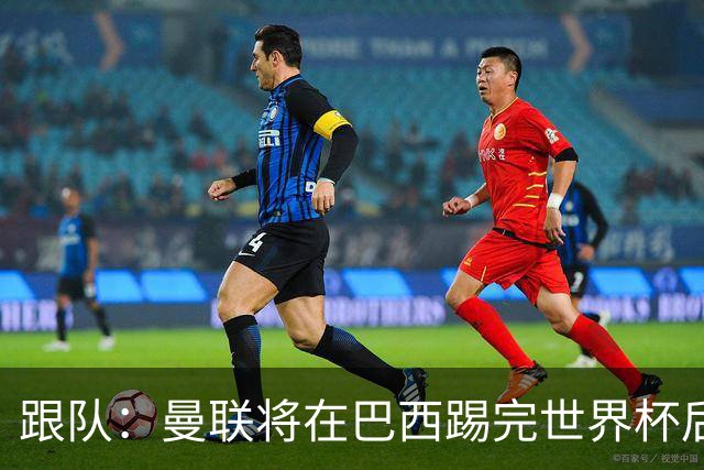 跟队：曼联将在巴西踢完世界杯后官宣埃德松 他将缺席前2场热身赛
