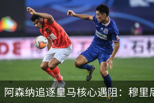 阿森纳追逐皇马核心遇阻：穆里尼奥回归首季就要强行留人
