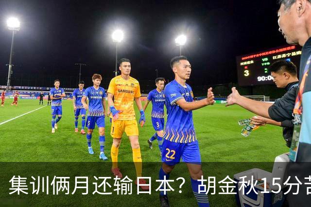 集训俩月还输日本？胡金秋15分苦撑，中国男篮这窟窿比想的还大！