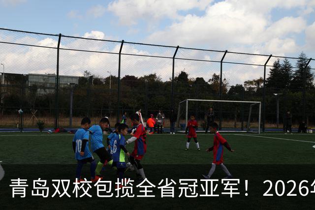 青岛双校包揽全省冠亚军！2026年山东省校园足球联赛圆满落幕