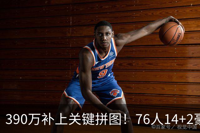 390万补上关键拼图！76人14+2豪阵3大优势明显，冲冠仍有4道难关